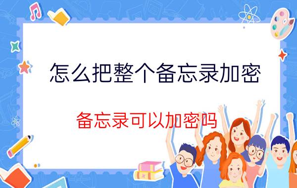 怎么把整个备忘录加密 备忘录可以加密吗？